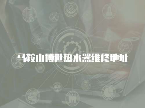 馬鞍山博世熱水器維修地址