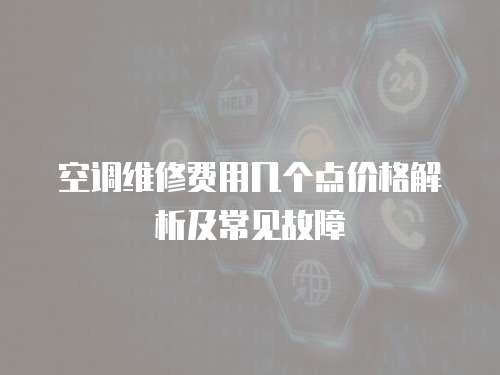 空調維修費用幾個點價格解析及常見故障