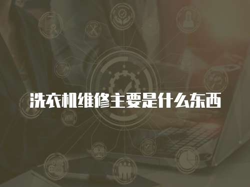 洗衣機維修主要是什么東西
