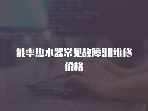 能率熱水器常見故障90維修價格