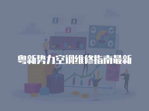 粵新勢力空調維修指南最新