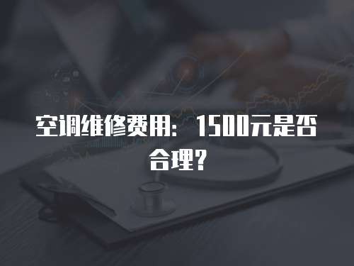 空調維修費用：1500元是否合理？