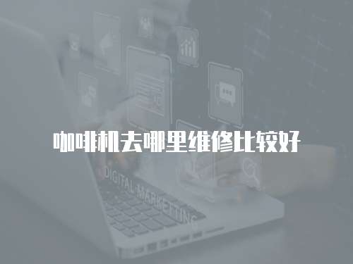 咖啡機去哪里維修比較好