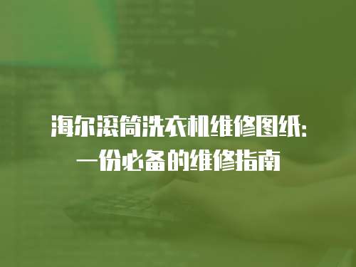 海爾滾筒洗衣機維修圖紙：一份必備的維修指南