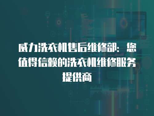 威力洗衣機售后維修部：您值得信賴的洗衣機維修服務提供商