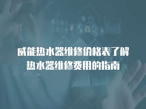 威能熱水器維修價格表了解熱水器維修費用的指南