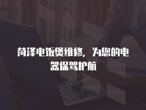 菏澤電飯煲維修，為您的電器保駕護航