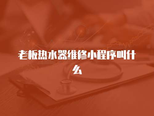 老板熱水器維修小程序叫什么