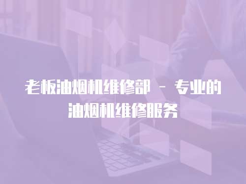 老板油煙機維修部 - 專業的油煙機維修服務