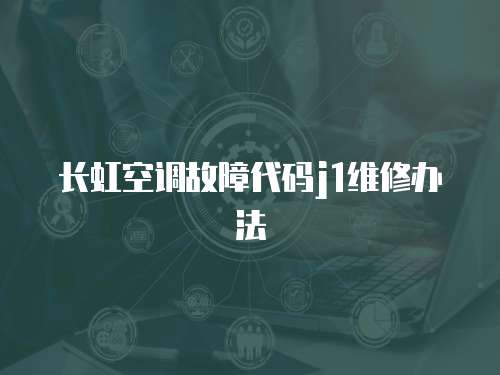 長虹空調(diào)故障代碼j1維修辦法