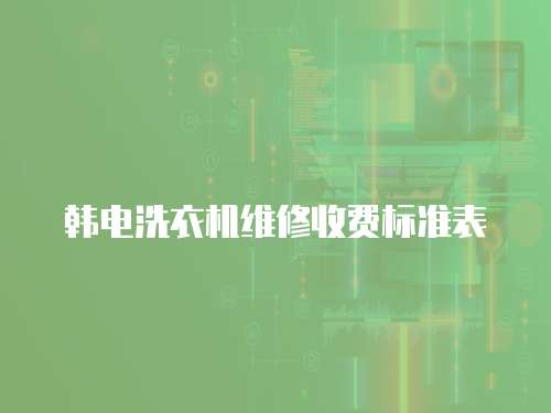 韓電洗衣機維修收費標準表