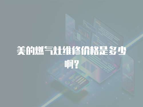 美的燃氣灶維修價格是多少啊？