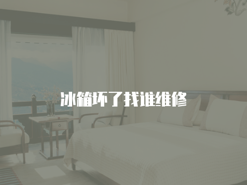 冰箱壞了找誰維修