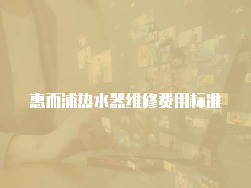 惠而浦熱水器維修費用標準