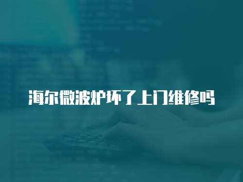 海爾微波爐壞了上門維修嗎