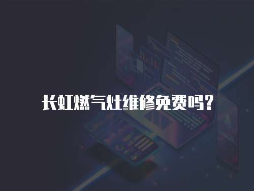 長虹燃氣灶維修免費嗎？