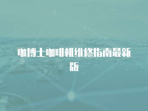 咖博士咖啡機(jī)維修指南最新版