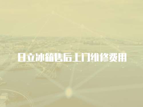 日立冰箱售后上門維修費(fèi)用