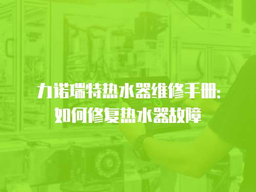力諾瑞特?zé)崴骶S修手冊(cè)：如何修復(fù)熱水器故障