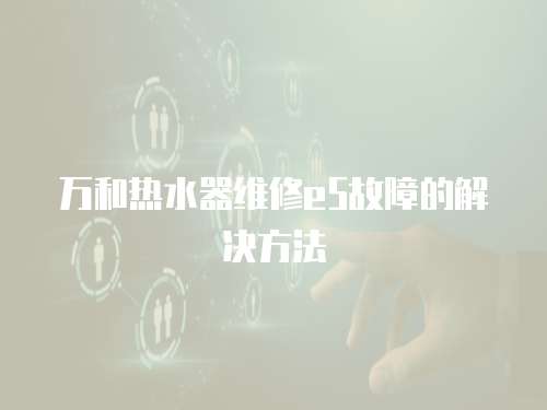 萬和熱水器維修e5故障的解決方法