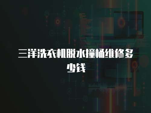 三洋洗衣機(jī)脫水撞桶維修多少錢