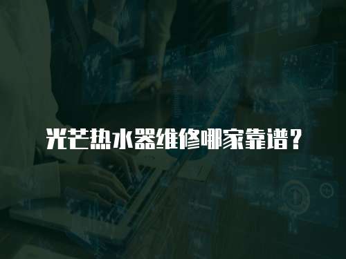 光芒熱水器維修哪家靠譜？