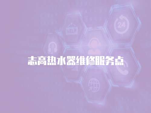 志高熱水器維修服務(wù)點
