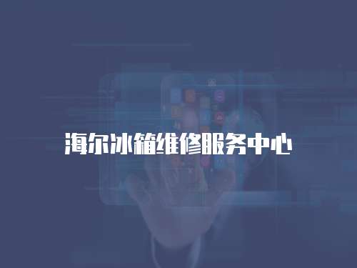 海爾冰箱維修服務(wù)中心
