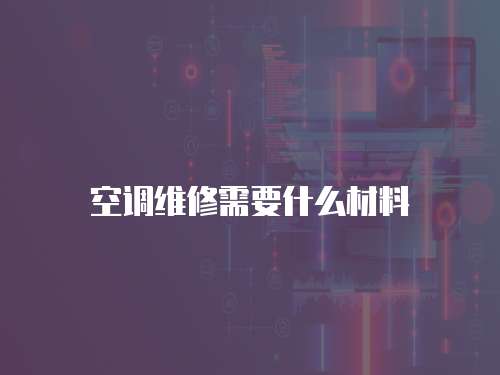 空調維修需要什么材料