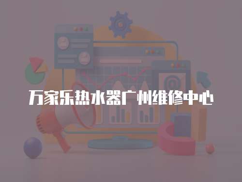萬家樂熱水器廣州維修中心