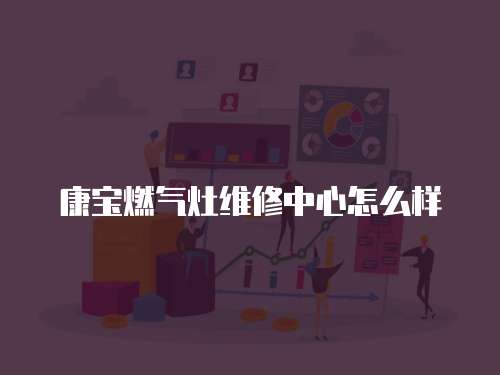 康寶燃氣灶維修中心怎么樣