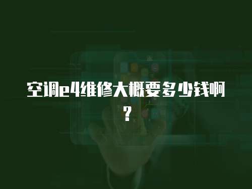 空調(diào)e4維修大概要多少錢?。? class=