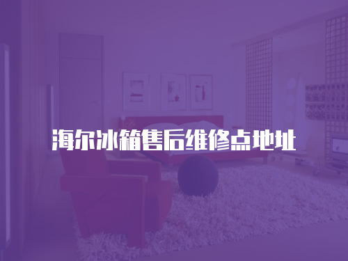 海爾冰箱售后維修點地址