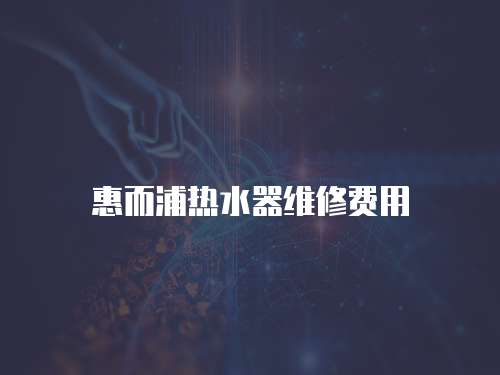 惠而浦熱水器維修費(fèi)用