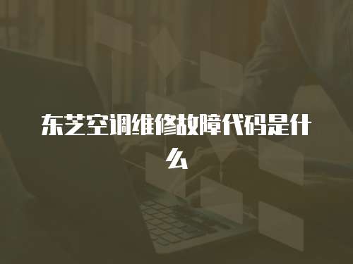 東芝空調(diào)維修故障代碼是什么