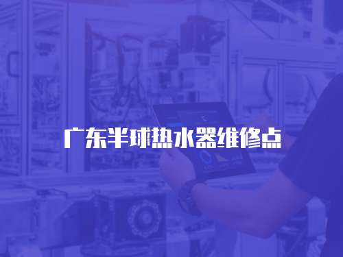 廣東半球熱水器維修點(diǎn)