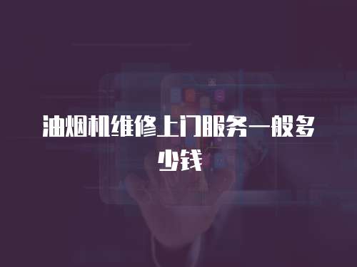 油煙機(jī)維修上門服務(wù)一般多少錢