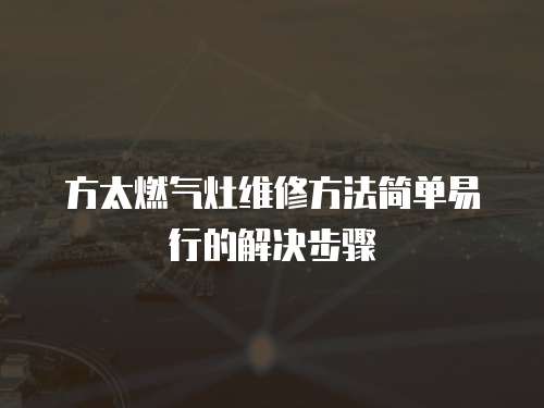 方太燃氣灶維修方法簡單易行的解決步驟