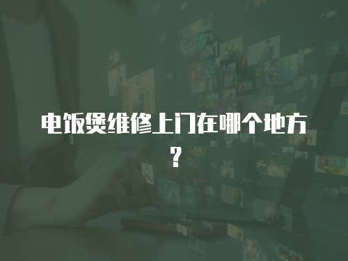 電飯煲維修上門在哪個地方？