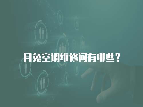 月兔空調(diào)維修問有哪些？