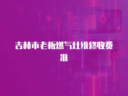 吉林市老板燃氣灶維修收費準