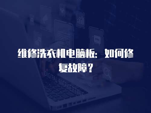 維修洗衣機電腦板：如何修復故障？