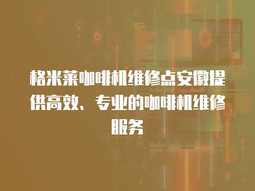 格米萊咖啡機維修點安徽提供高效、專業的咖啡機維修服務
