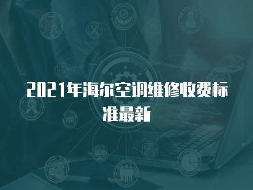 2021年海爾空調維修收費標準最新