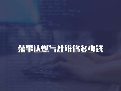 榮事達燃氣灶維修多少錢