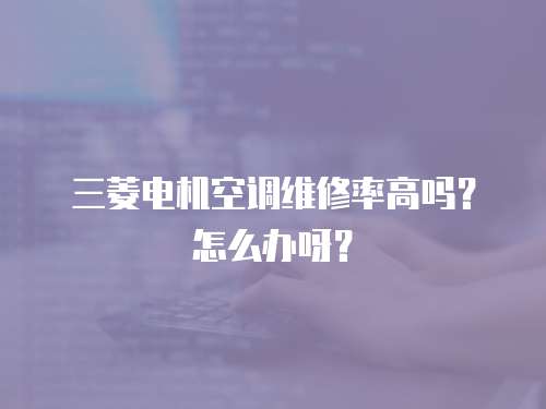 三菱電機空調(diào)維修率高嗎？怎么辦呀？