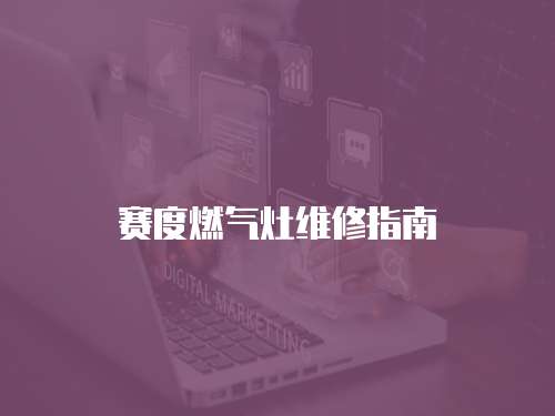 賽度燃?xì)庠罹S修指南