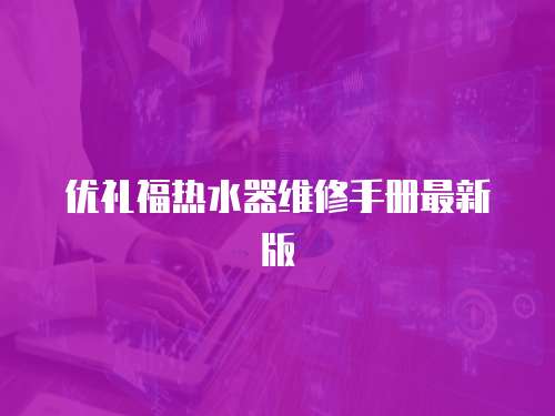 優(yōu)禮福熱水器維修手冊(cè)最新版
