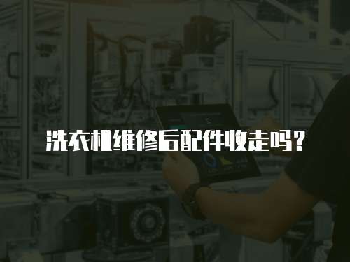 洗衣機維修后配件收走嗎？