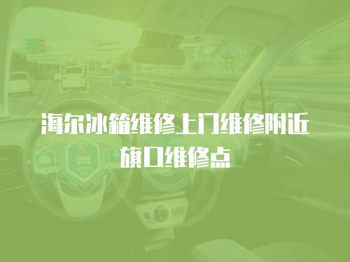 海爾冰箱維修上門維修附近旗口維修點(diǎn)